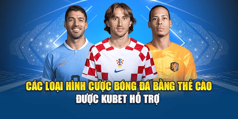 Các loại hình cược bóng đá bằng thẻ cào được Kubet hỗ trợ