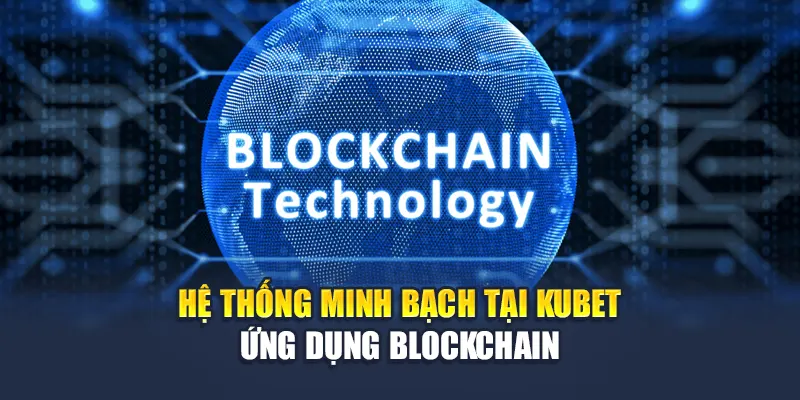 Hệ thống minh bạch tại Kubet ứng dụng Blockchain
