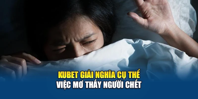 Mơ Thấy Người Chết – Lý Giải Giấc Mộng Và Số Đẹp Nên Chốt 2 Kubet giải nghĩa cụ thể việc mơ thấy người chết