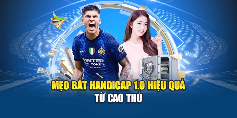 Mẹo bắt Handicap 1.0 hiệu quả từ cao thủ